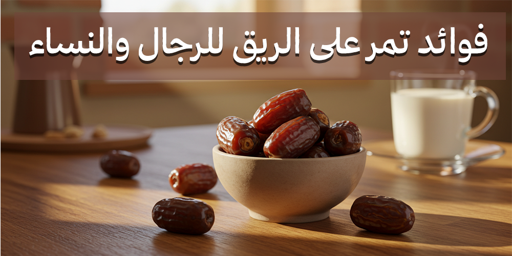 فوائد تمر على الريق للرجال والنساء فوائد تمر على الريق للرجال والنساء