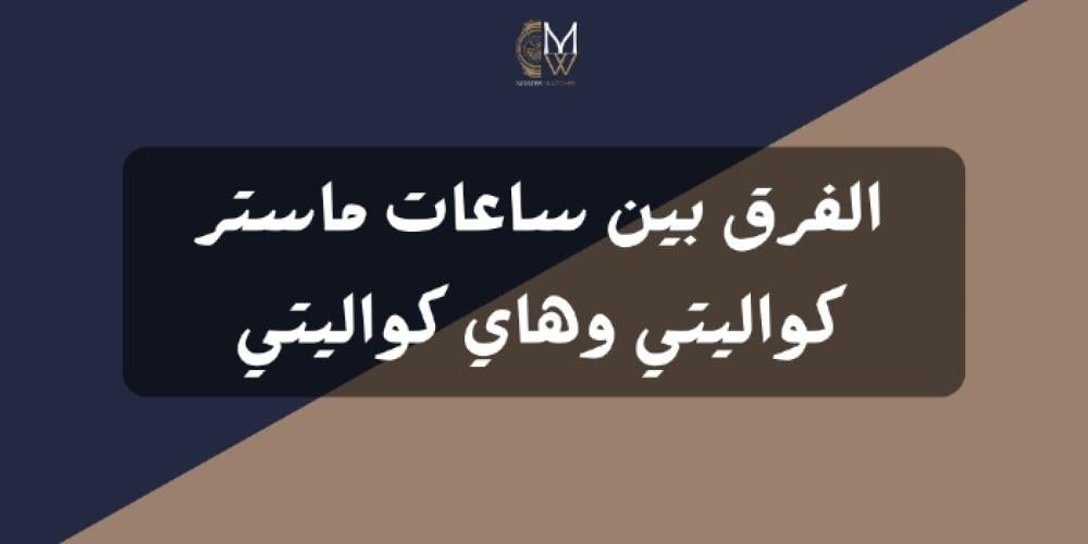 الفرق بين ساعات ماستر كواليتي وهاي كواليتي