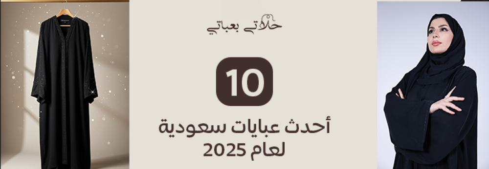 أحدث 10 عبايات سعودية لعام 2025 من متجر حلاتي بعباتي - ستجعلك ملكة