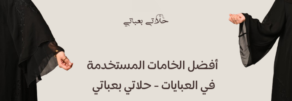 أفضل الخامات المستخدمة في العبايات - حلاتي بعباتي