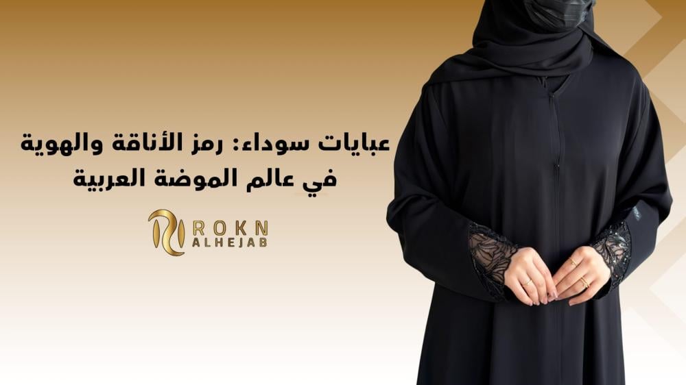 عبايات سوداء فخمة | تصاميم أنيقة للمرأة العصرية