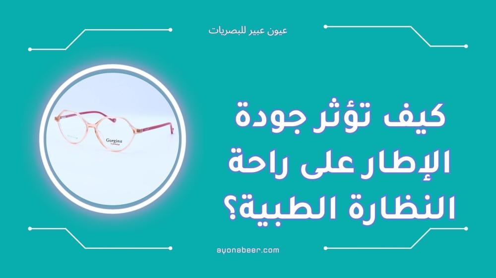 كيف تؤثر جودة الإطار على راحة النظارة الطبية