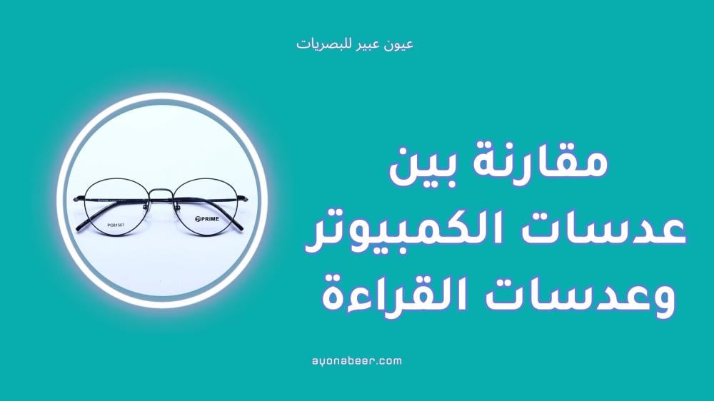 مقارنة بين عدسات الكمبيوتر وعدسات القراءة لتقليل إجهاد العين