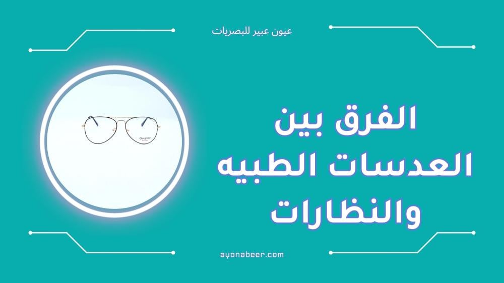 الفرق بين العدسات الطبيه والنظارات