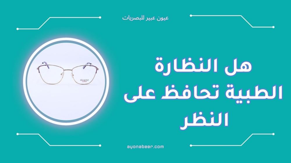 هل النظارة الطبية تحافظ على النظر إليك الحقيقة الكاملة