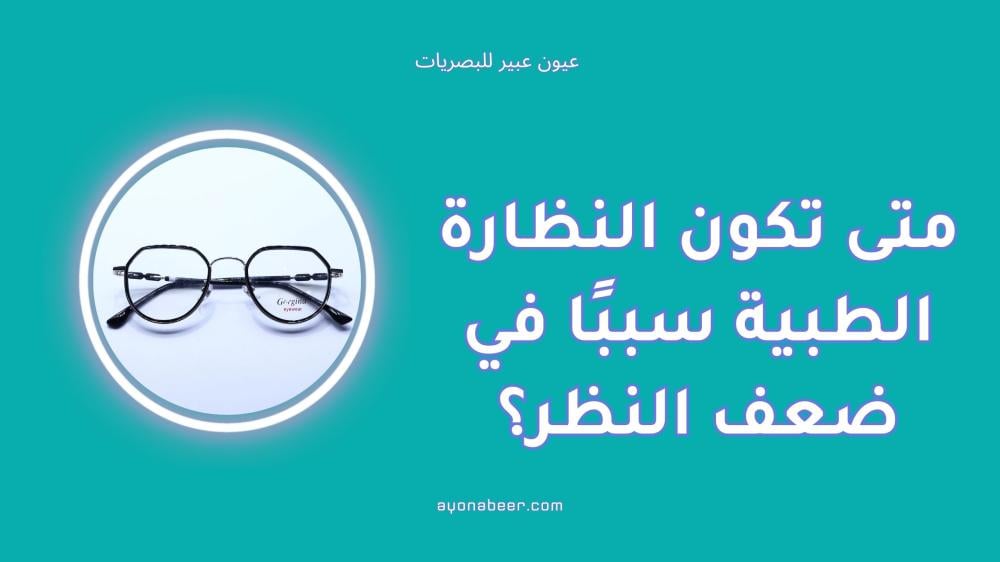 متى تكون النظارة الطبية سببًا في ضعف النظر؟ تعرف على الحقيقة