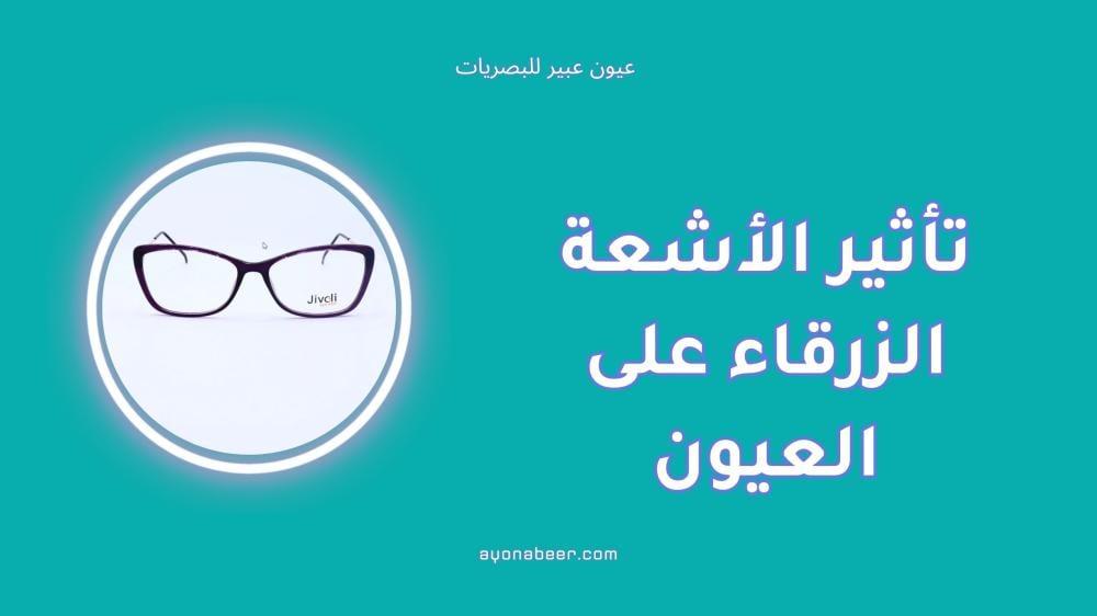 تأثير الأشعة الزرقاء على العيون ودور العدسات المتخصصة