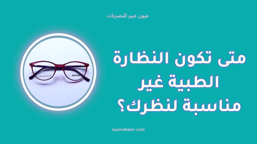 متى تكون النظارة الطبية غير مناسبة لنظرك؟ علامات واضحة
