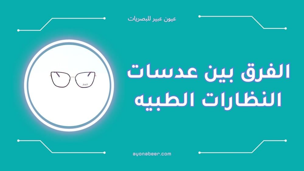 الفرق بين عدسات النظارات الطبيه وأنواعها المختلفة