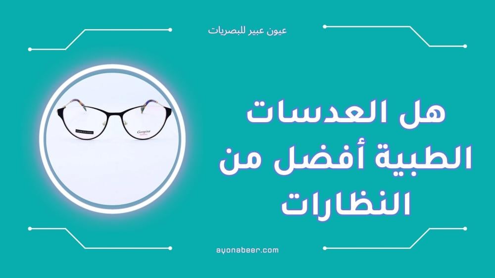 هل العدسات الطبية أفضل من النظارات مقارنة كاملة توضح الفرق