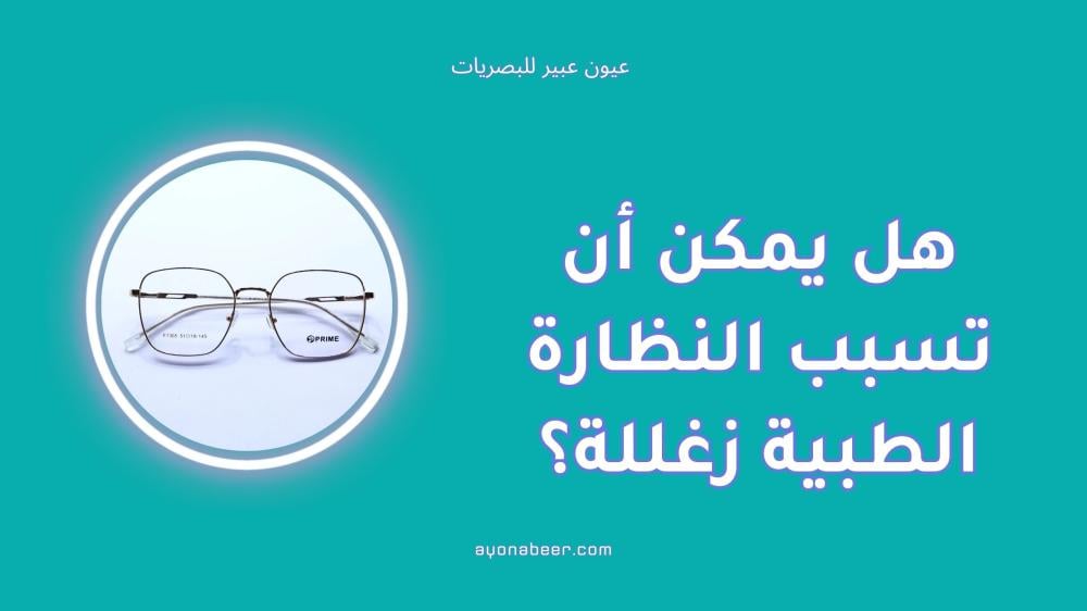 هل يمكن أن تسبب النظارة الطبية زغللة؟ الأسباب والحلول