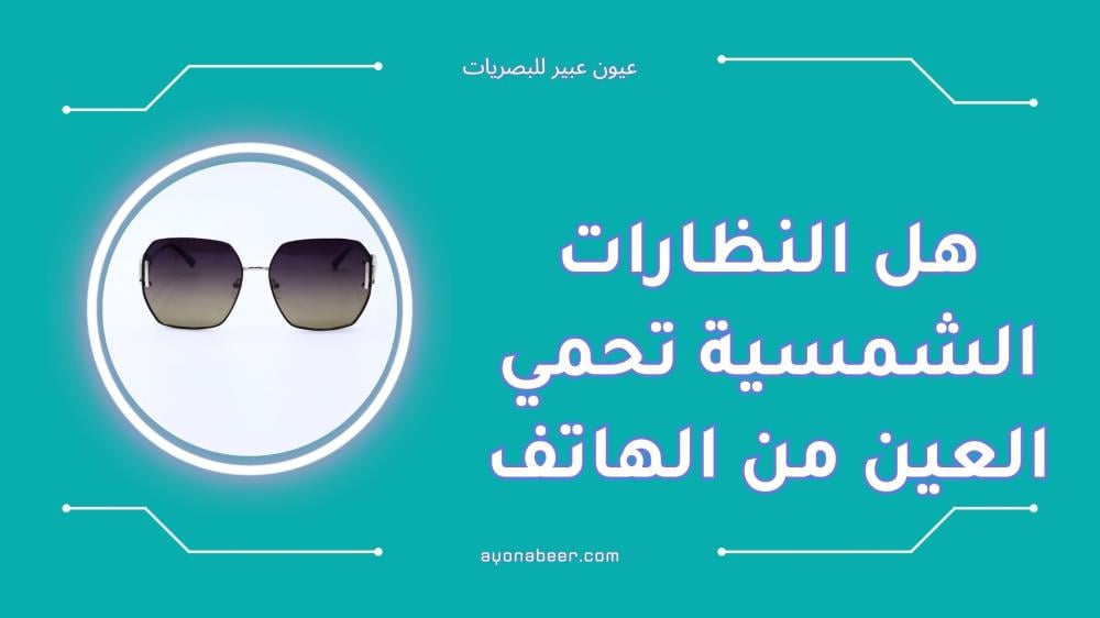 هل النظارات الشمسية تحمي العين من الهاتف