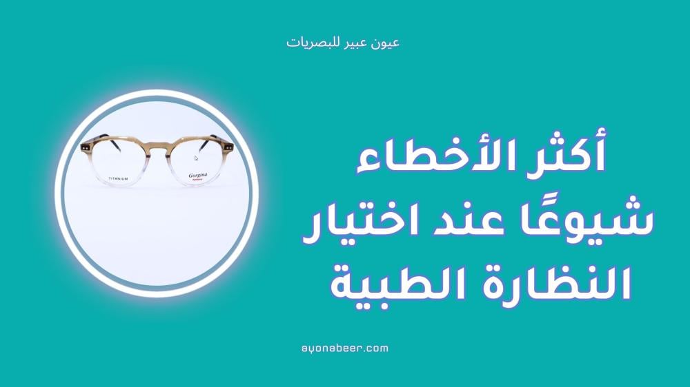 أكثر الأخطاء شيوعًا عند اختيار النظارة الطبية