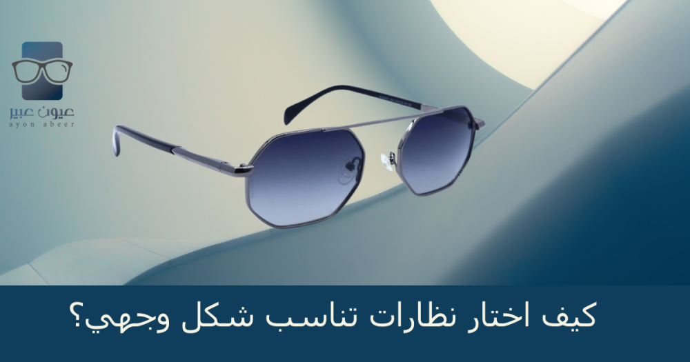 كيف اختار نظارات شمسية تناسب شكل وجهي؟