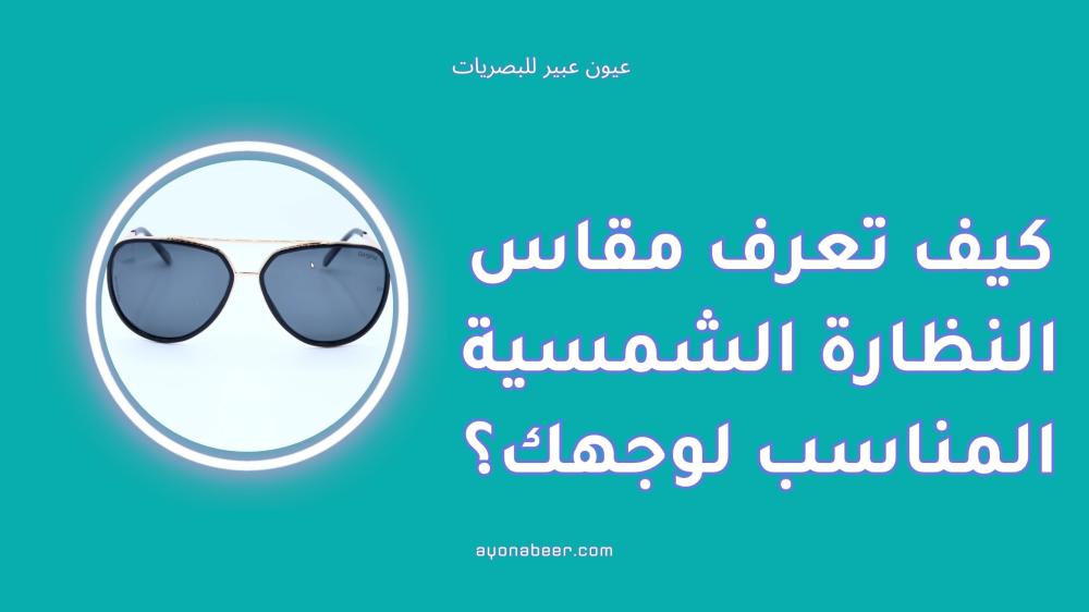كيف تعرف مقاس النظارة الشمسية المناسب لوجهك؟