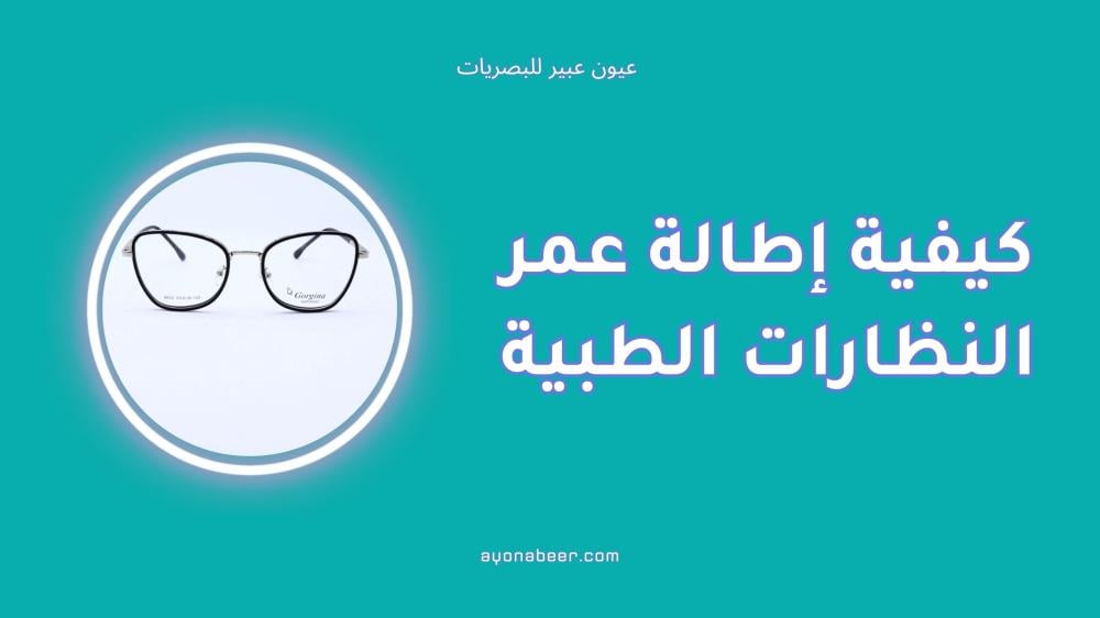 كيفية إطالة عمر النظارات الطبية بخطوات بسيطة وسهلة