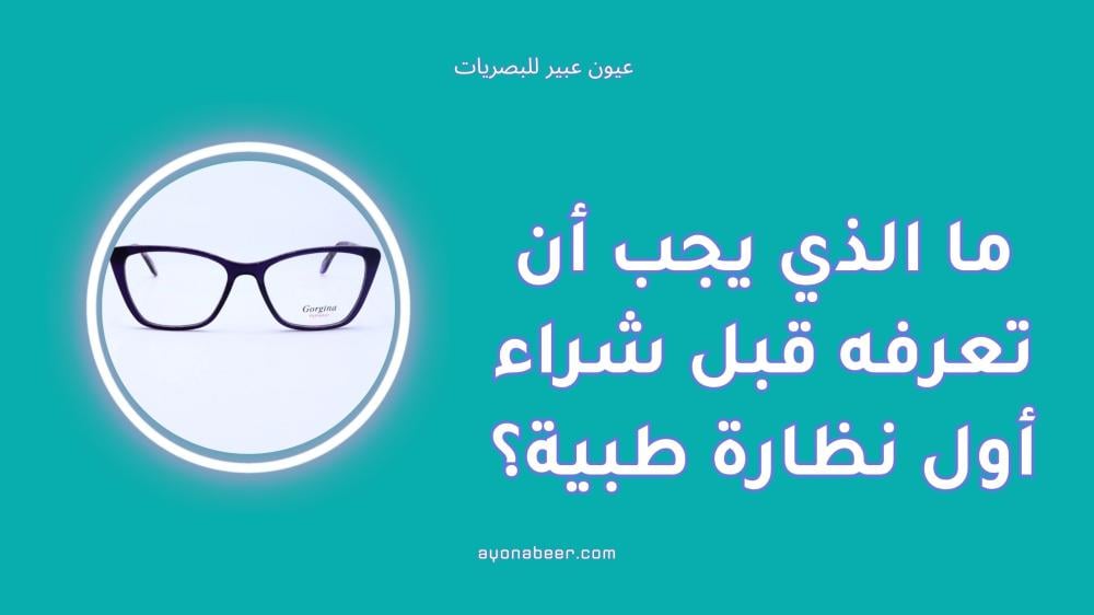 ما الذي يجب أن تعرفه قبل شراء أول نظارة طبية في حياتك؟
