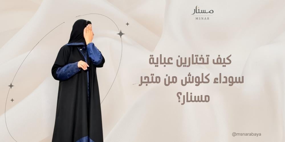 كيف تختارين عباية سوداء كلوش من متجر مسنار؟