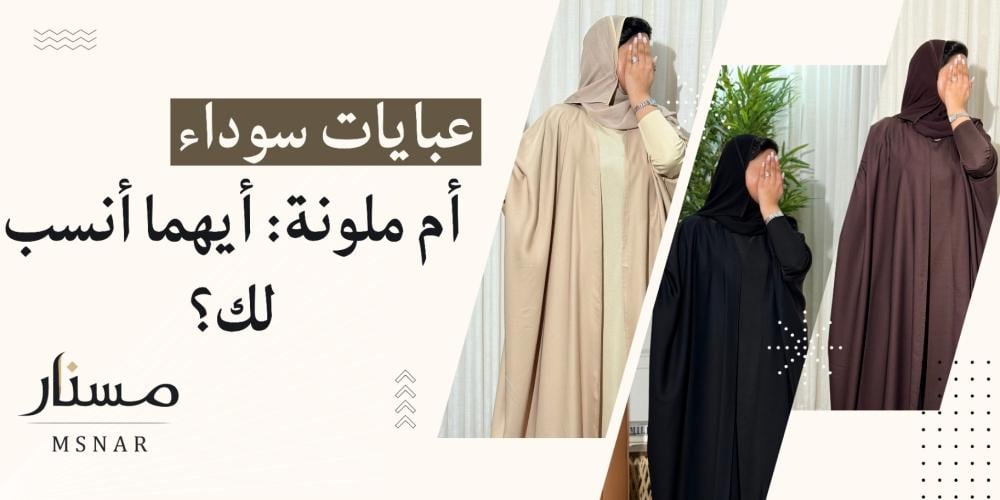 عبايات سوداء أم ملونة: أيهما أنسب لك؟