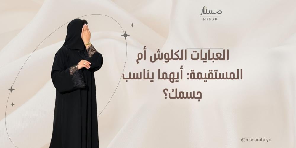 العبايات الكلوش أم المستقيمة: أيهما يناسب جسمك؟