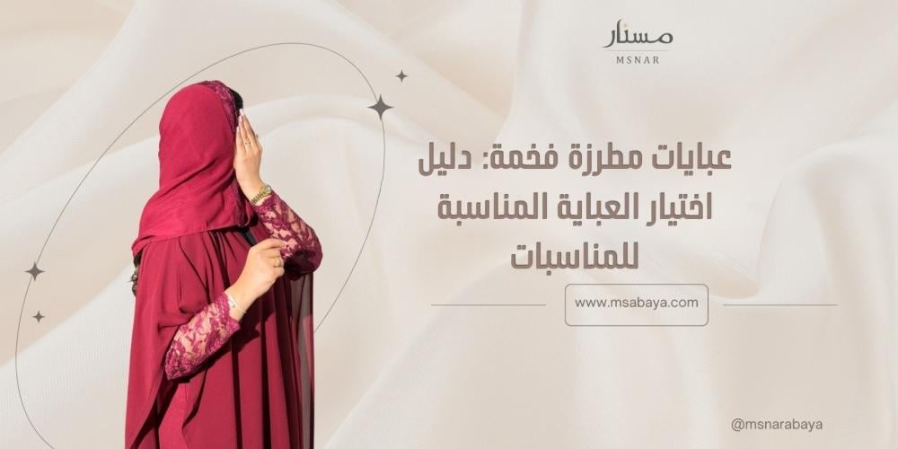 عبايات مطرزة فخمة: دليل اختيار العباية المناسبة للمناسبات