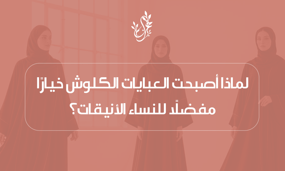 لماذا أصبحت العبايات الكلوش خيارًا مفضلًا للنساء الأنيقات؟