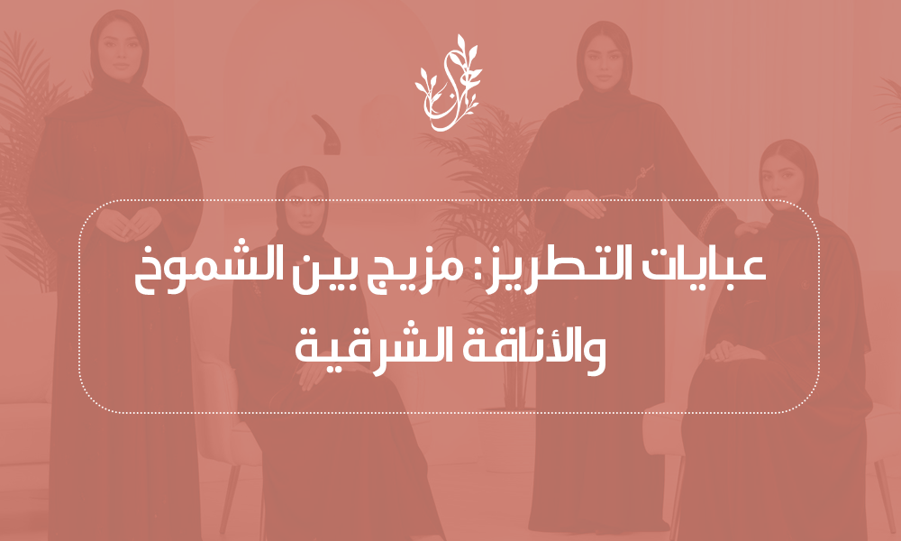 عبايات التطريز مزيج بين الشموخ والأناقة الشرقية