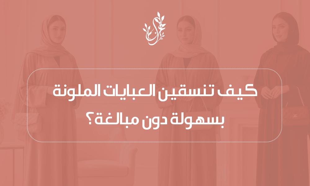 كيف تنسقين العبايات الملونة بسهولة دون مبالغة؟