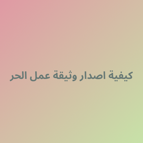 كيفية اصدار وثيقة عمل حر