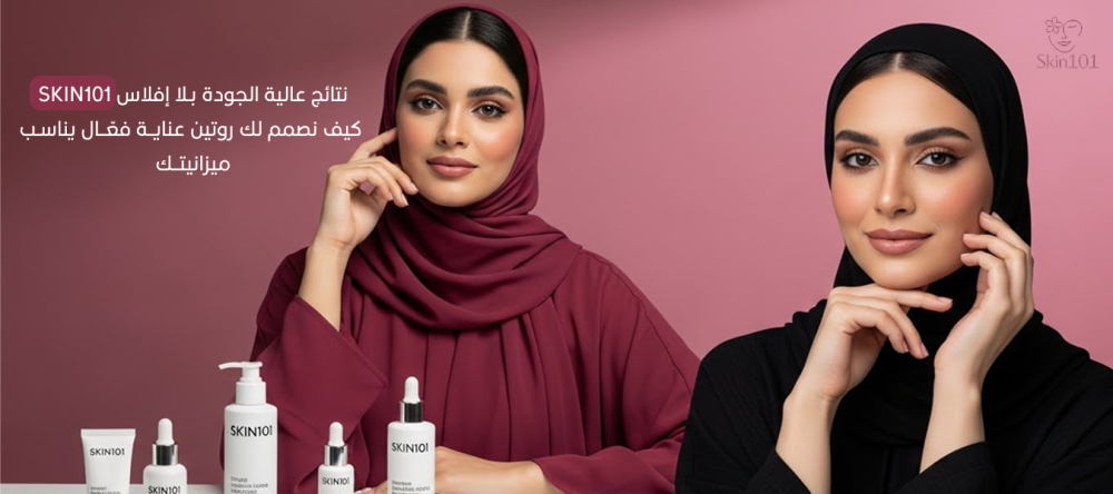 SKIN101 نتائج عالية الجودة بلا إفلاس كيف نصمم لك روتين عناية فعّال يناسب ميزانيتك