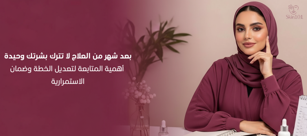 بعد شهر من العلاج لا تترك بشرتك وحيدة أهمية المتابعة لتعديل الخطة وضمان الاستمرارية