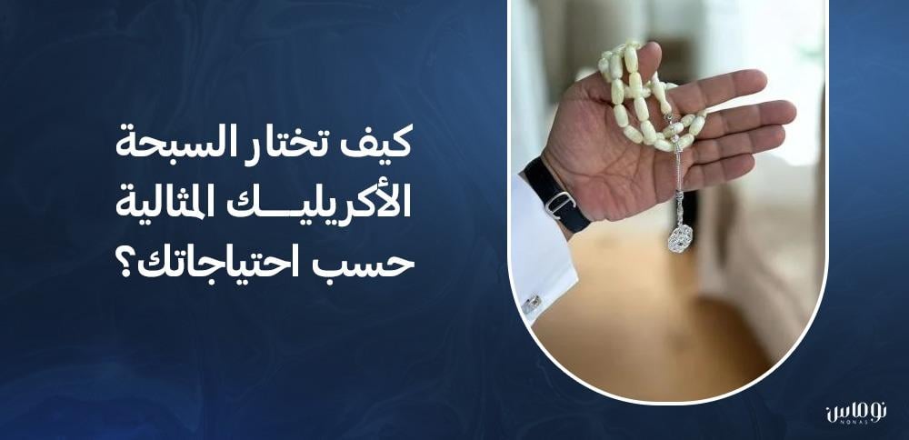 كيف تختار السبحة الأكريليك المثالية حسب احتياجاتك؟
