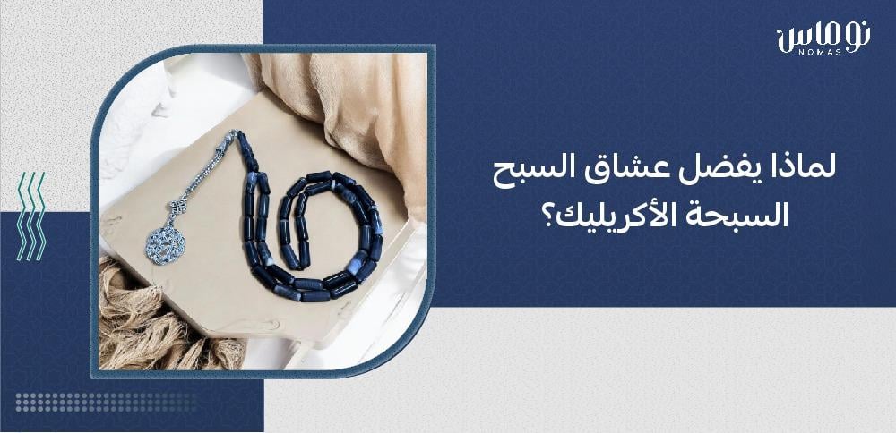 لماذا يفضل عشاق السبح السبحة الأكريليك؟