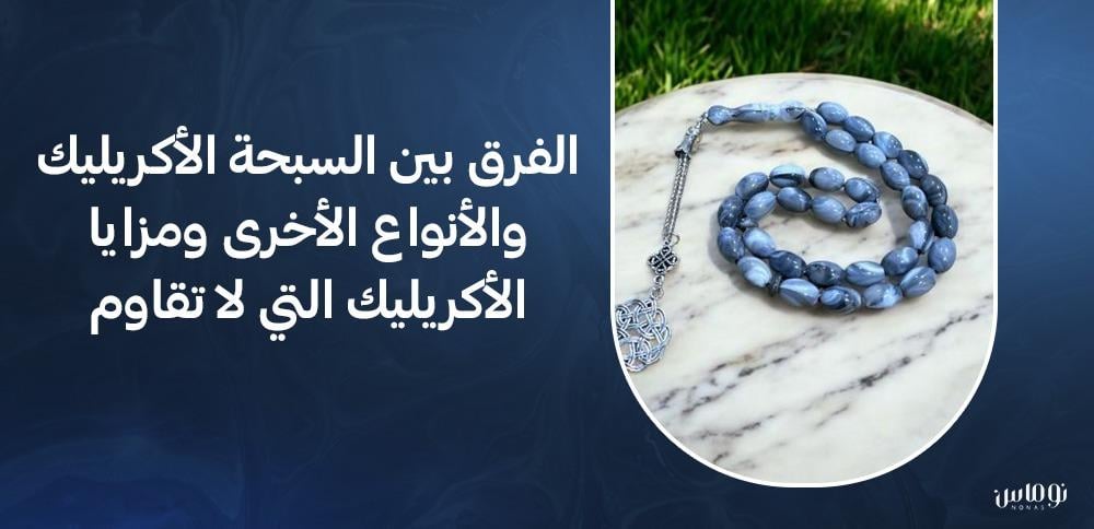 الفرق بين السبحة الأكريليك والأنواع الأخرى ومزايا الأكريليك التي لا تقاوم