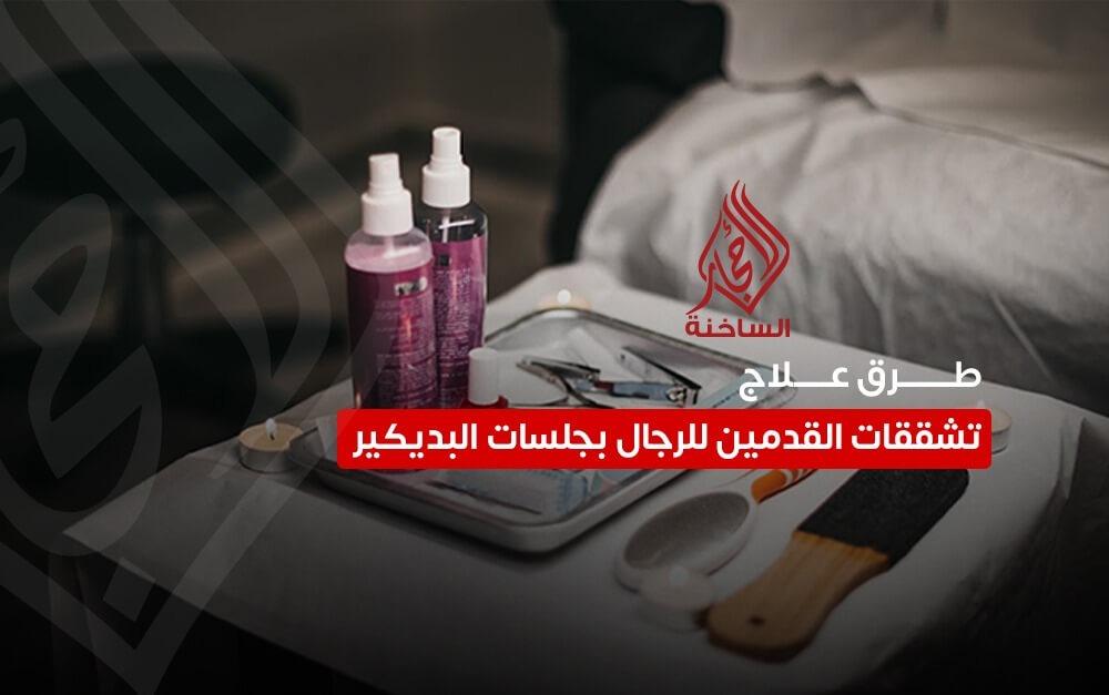 طرق علاج تشققات القدمين للرجال بجلسات البديكير