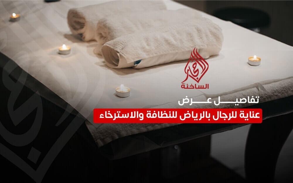 تفاصيل عرض عناية للرجال بالرياض للنظافة والاسترخاء