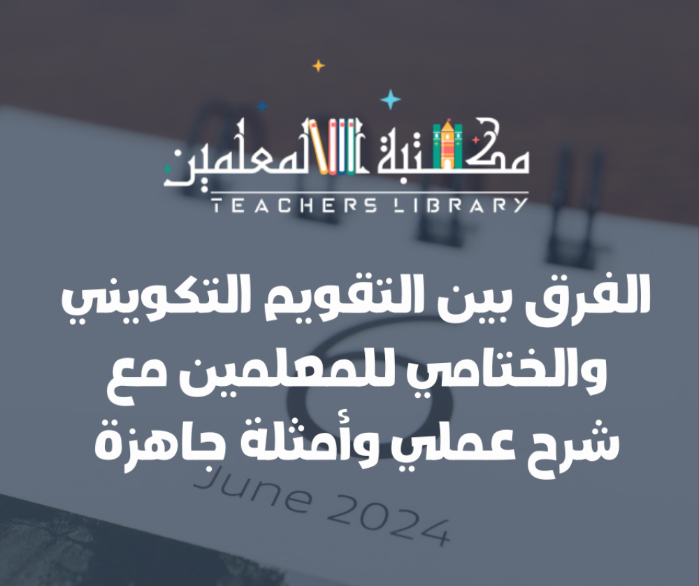 الفرق بين التقويم التكويني والختامي للمعلمين مع شرح عملي وأمثلة جاهزة