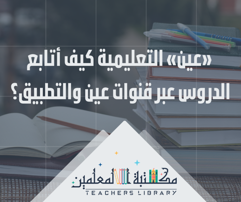 «عين» التعليمية كيف أتابع الدروس عبر قنوات عين والتطبيق؟