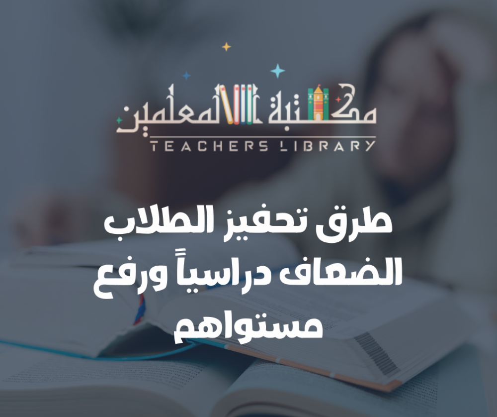 طرق تحفيز الطلاب الضعاف دراسياً ورفع مستواهم