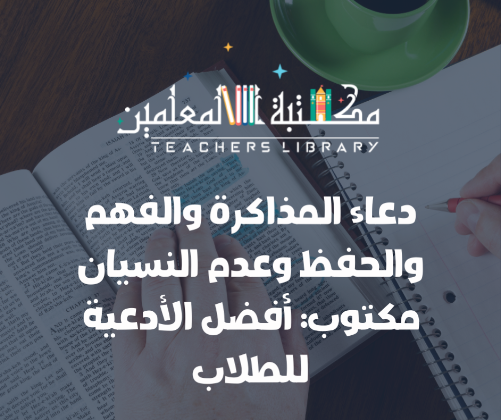 دعاء المذاكرة والفهم والحفظ وعدم النسيان مكتوب مع أفضل الأدعية للطلاب