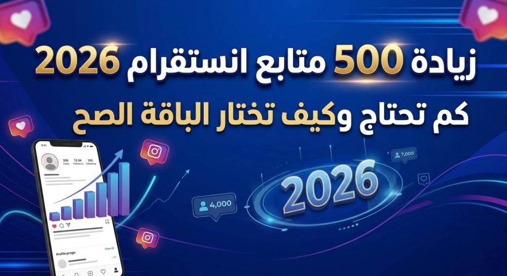 زيادة 500 متابع انستقرام 2026 — كم تحتاج وكيف تختار الباقة الصح