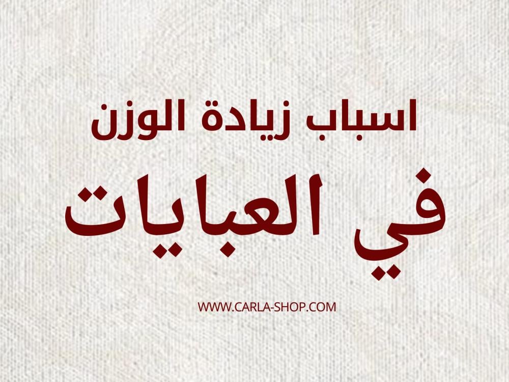 اسباب زيادة الوزن في العبايات