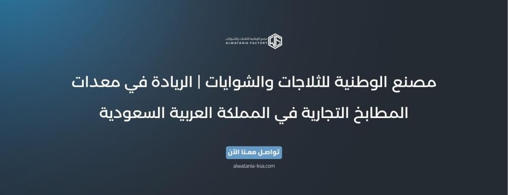 مصنع الوطنية للثلاجات والشوايات | الريادة في معدات المطابخ التجارية في المملكة العربية السعودية