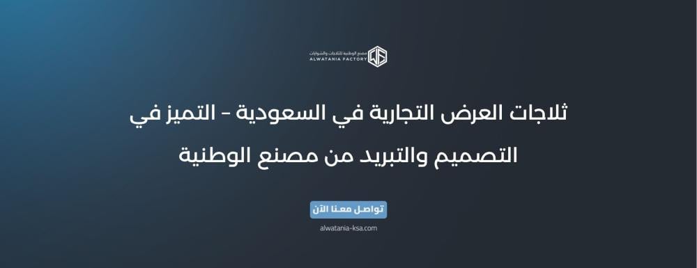 ثلاجات العرض التجارية في السعودية – التميز في التصميم والتبريد من مصنع الوطنية