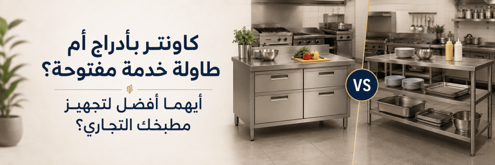 كاونتر بأدراج أم طاولة خدمة مفتوحة؟ أيهما أفضل لتجهيز مطبخك التجاري؟