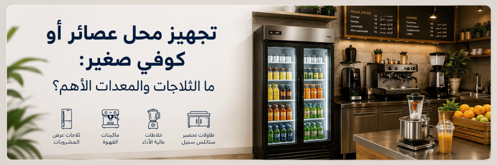 تجهيز محل عصائر أو كوفي صغير: ما الثلاجات والمعدات الأهم؟
