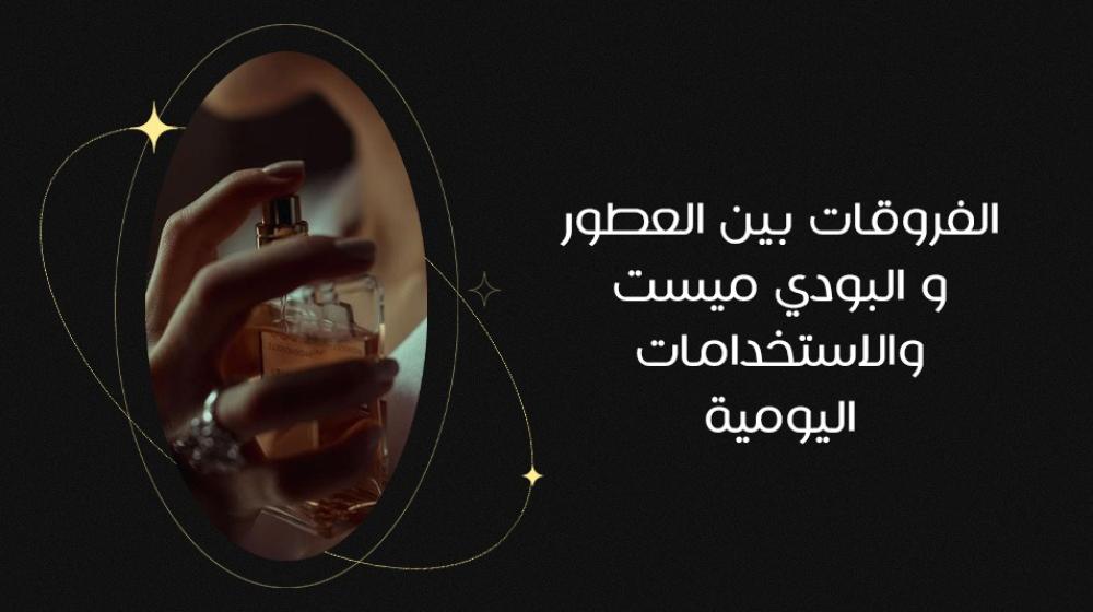 الفروقات بين العطور و البودي ميست والاستخدامات اليومية