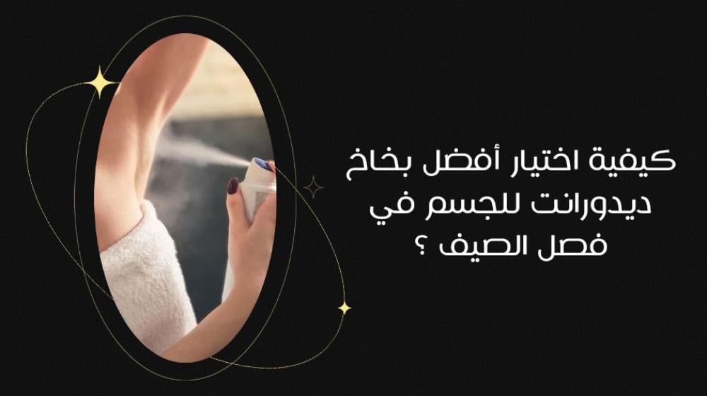 كيفية اختيار أفضل بخاخ ديودرنت للجسم في فصل الصيف؟