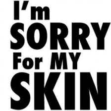 I.M SORRY  FOR MY SKIN