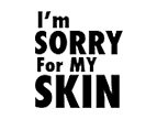 im sorry for my skin